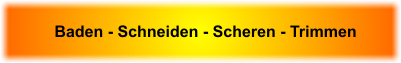 Baden - Schneiden - Scheren - Trimmen